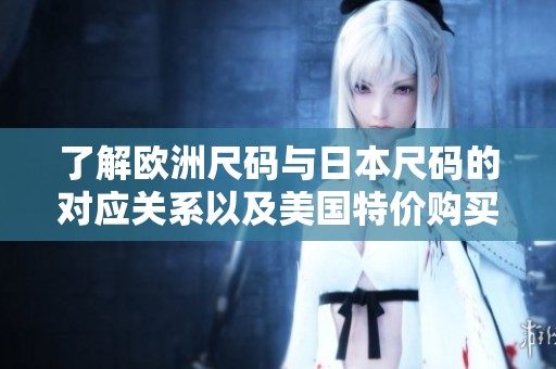 了解欧洲尺码与日本尺码的对应关系以及美国特价购买攻略