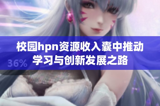 校园hpn资源收入囊中推动学习与创新发展之路