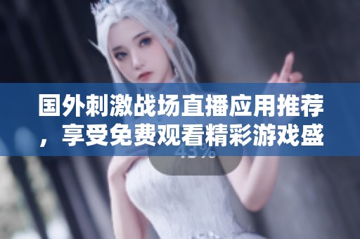 国外刺激战场直播应用推荐，享受免费观看精彩游戏盛宴