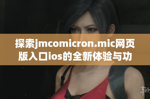 探索jmcomicron.mic网页版入口ios的全新体验与功能揭秘