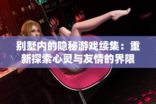 别墅内的隐秘游戏续集：重新探索心灵与友情的界限
