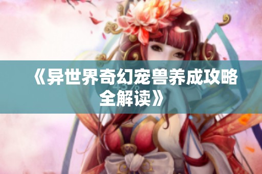 《异世界奇幻宠兽养成攻略全解读》