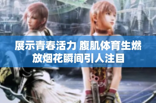 展示青春活力 腹肌体育生燃放烟花瞬间引人注目