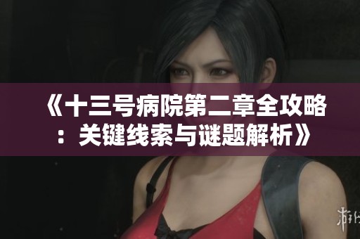 《十三号病院第二章全攻略：关键线索与谜题解析》