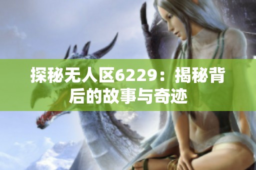 探秘无人区6229：揭秘背后的故事与奇迹