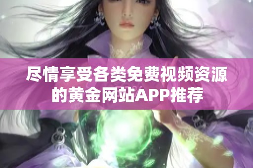 尽情享受各类免费视频资源的黄金网站APP推荐