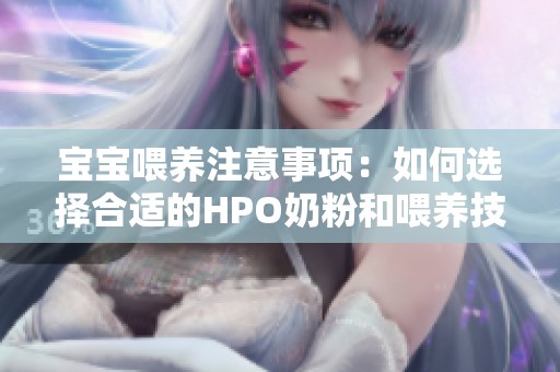 宝宝喂养注意事项：如何选择合适的HPO奶粉和喂养技巧