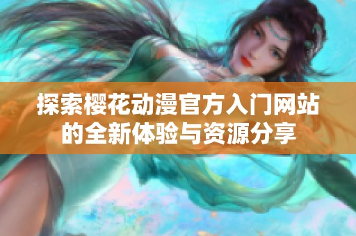 探索樱花动漫官方入门网站的全新体验与资源分享