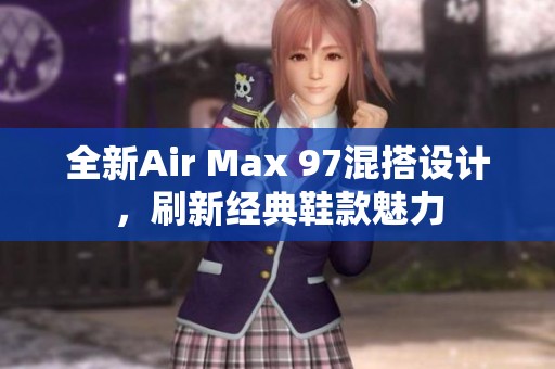 全新Air Max 97混搭设计，刷新经典鞋款魅力