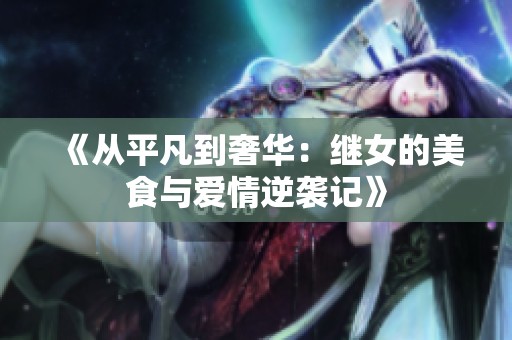 《从平凡到奢华：继女的美食与爱情逆袭记》