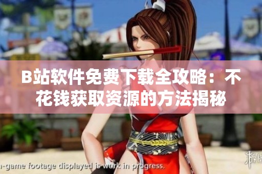 B站软件免费下载全攻略：不花钱获取资源的方法揭秘