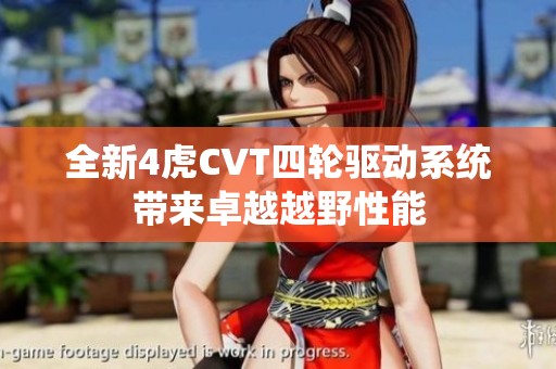 全新4虎CVT四轮驱动系统带来卓越越野性能