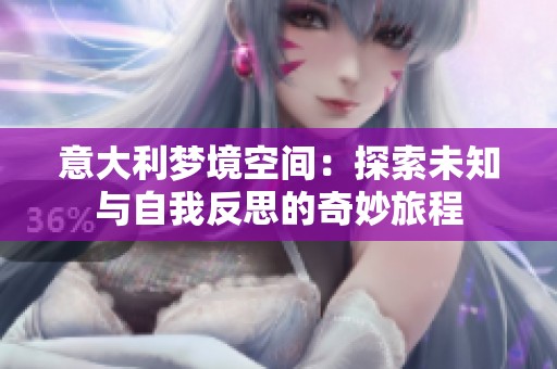 意大利梦境空间：探索未知与自我反思的奇妙旅程