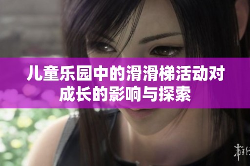 儿童乐园中的滑滑梯活动对成长的影响与探索