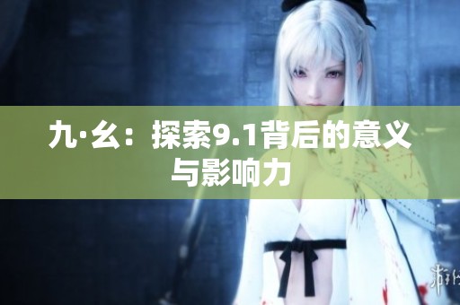 九·幺：探索9.1背后的意义与影响力