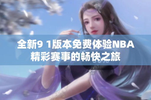 全新9 1版本免费体验NBA精彩赛事的畅快之旅