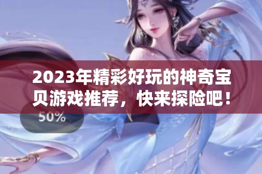 2023年精彩好玩的神奇宝贝游戏推荐，快来探险吧！