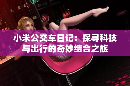 小米公交车日记：探寻科技与出行的奇妙结合之旅