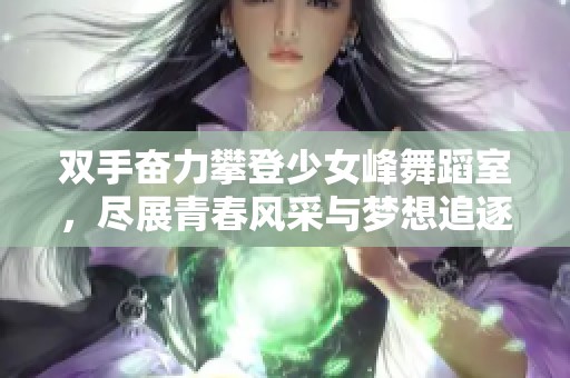 双手奋力攀登少女峰舞蹈室，尽展青春风采与梦想追逐