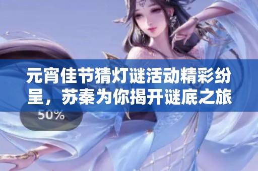 元宵佳节猜灯谜活动精彩纷呈，苏秦为你揭开谜底之旅