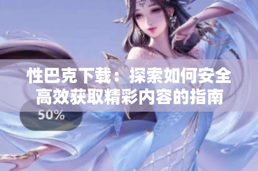 性巴克下载：探索如何安全高效获取精彩内容的指南
