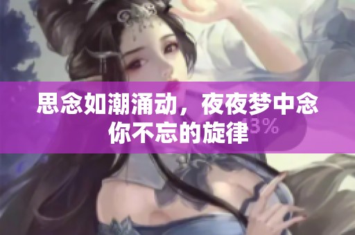 思念如潮涌动，夜夜梦中念你不忘的旋律