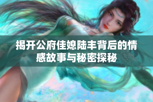 揭开公府佳媳陆丰背后的情感故事与秘密探秘