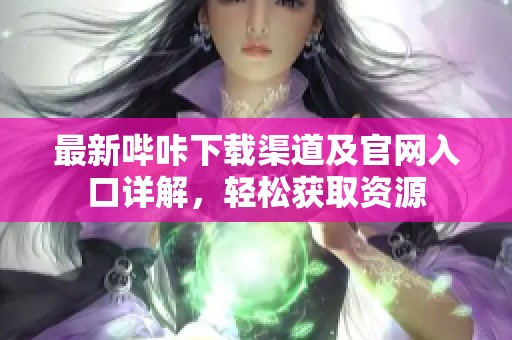 最新哔咔下载渠道及官网入口详解，轻松获取资源