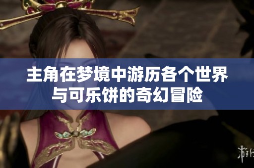 主角在梦境中游历各个世界与可乐饼的奇幻冒险