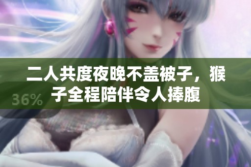 二人共度夜晚不盖被子，猴子全程陪伴令人捧腹