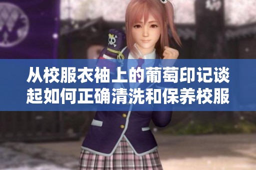 从校服衣袖上的葡萄印记谈起如何正确清洗和保养校服