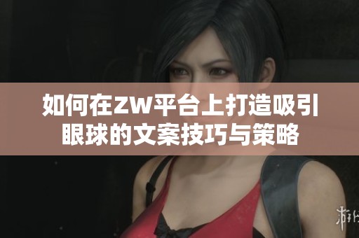 如何在ZW平台上打造吸引眼球的文案技巧与策略