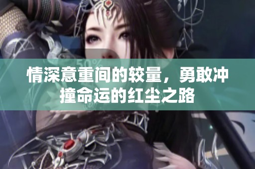情深意重间的较量，勇敢冲撞命运的红尘之路