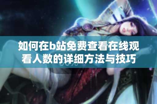 如何在b站免费查看在线观看人数的详细方法与技巧