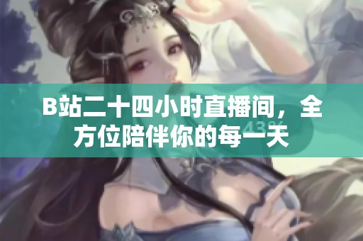 B站二十四小时直播间，全方位陪伴你的每一天