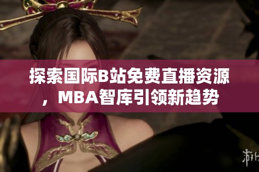 探索国际B站免费直播资源，MBA智库引领新趋势