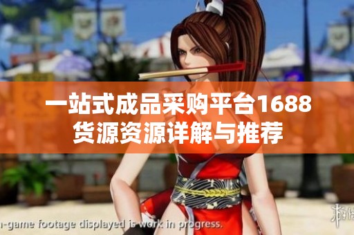一站式成品采购平台1688货源资源详解与推荐