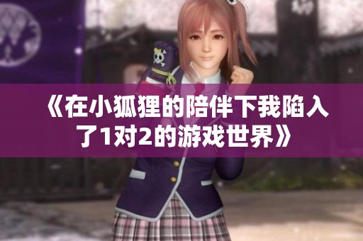 《在小狐狸的陪伴下我陷入了1对2的游戏世界》