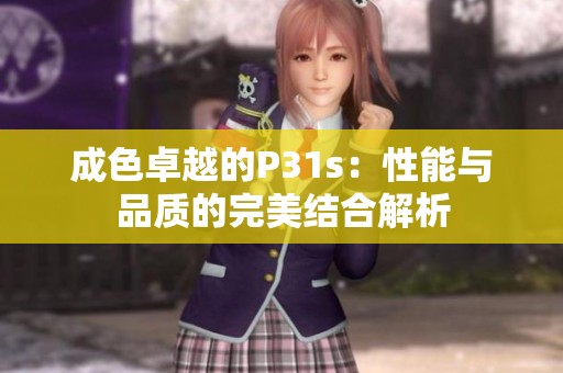 成色卓越的P31s：性能与品质的完美结合解析