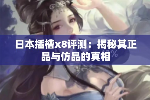 日本插槽x8评测：揭秘其正品与仿品的真相