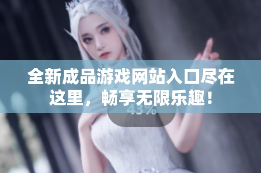全新成品游戏网站入口尽在这里，畅享无限乐趣！