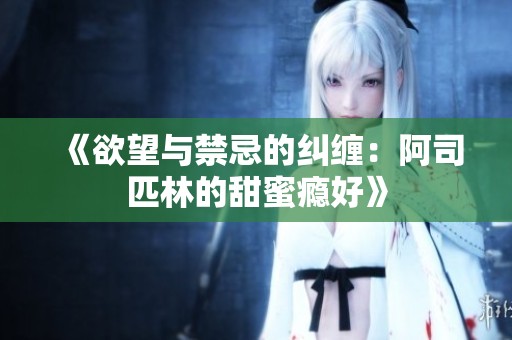 《欲望与禁忌的纠缠：阿司匹林的甜蜜瘾好》