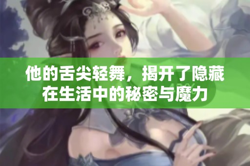 他的舌尖轻舞，揭开了隐藏在生活中的秘密与魔力
