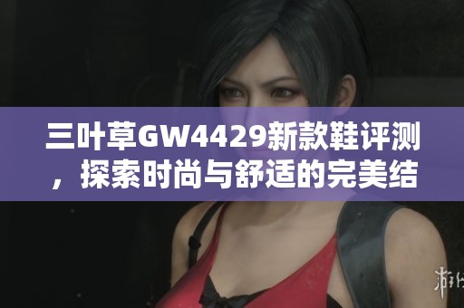 三叶草GW4429新款鞋评测，探索时尚与舒适的完美结合