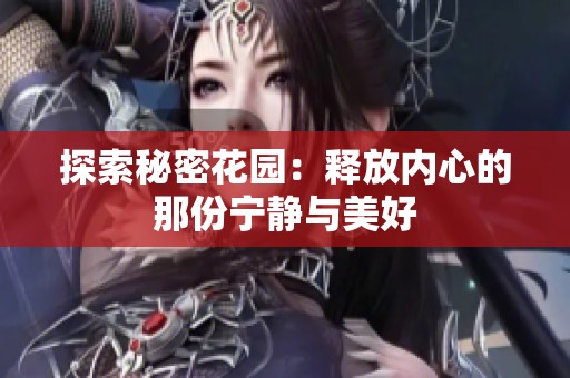 探索秘密花园：释放内心的那份宁静与美好