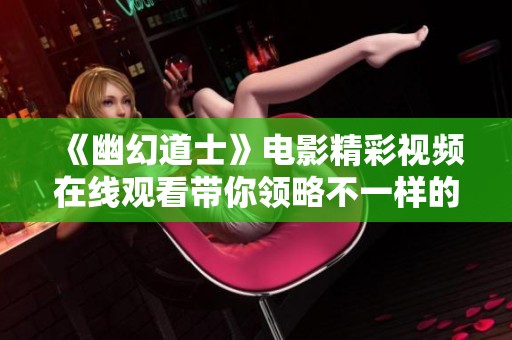《幽幻道士》电影精彩视频在线观看带你领略不一样的道士故事