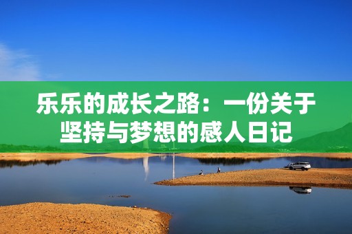 乐乐的成长之路：一份关于坚持与梦想的感人日记