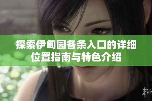 探索伊甸园各条入口的详细位置指南与特色介绍