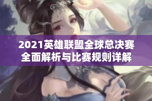 2021英雄联盟全球总决赛全面解析与比赛规则详解