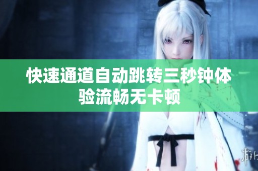 快速通道自动跳转三秒钟体验流畅无卡顿